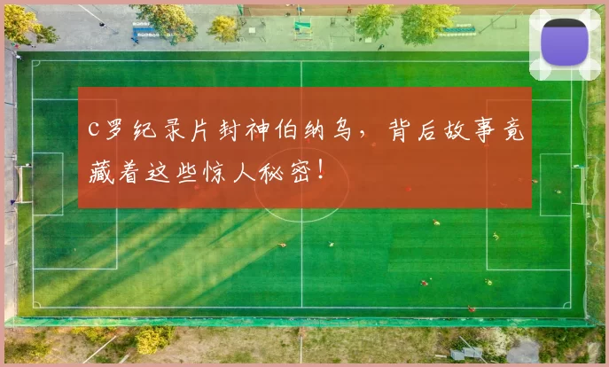 c罗纪录片封神伯纳乌,背后故事竟藏着这些惊人秘密!
