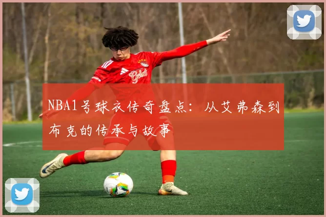 NBA1号球衣传奇盘点：从艾弗森到布克的传承与故事