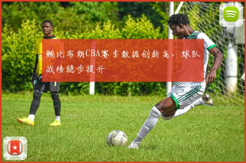 鲍比布朗CBA赛季数据创新高，球队战绩稳步提升