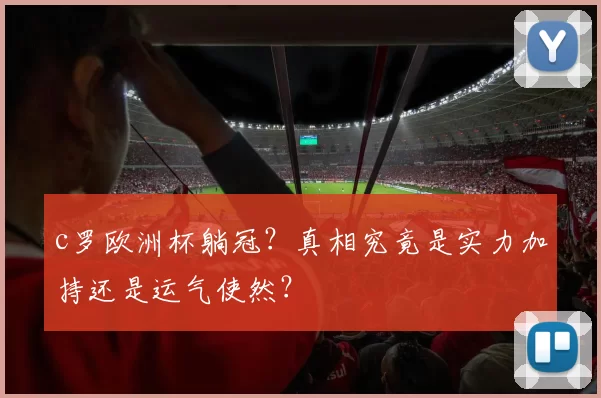 c罗欧洲杯躺冠？真相究竟是实力加持还是运气使然？