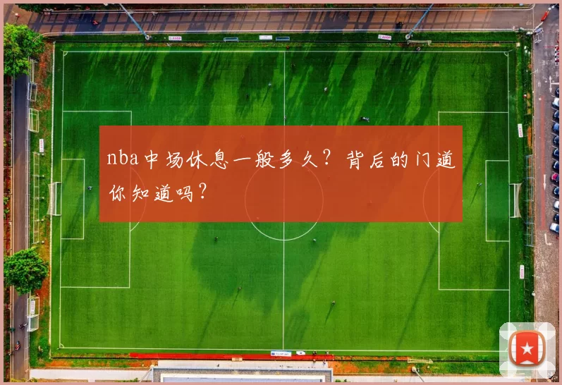 nba中场休息一般多久？背后的门道你知道吗？