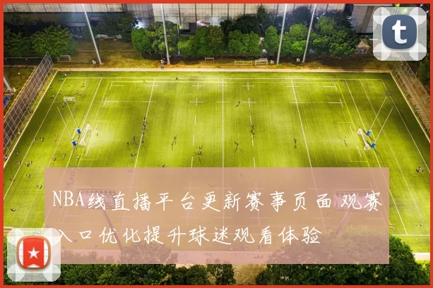 NBA线直播平台更新赛事页面 观赛入口优化提升球迷观看体验
