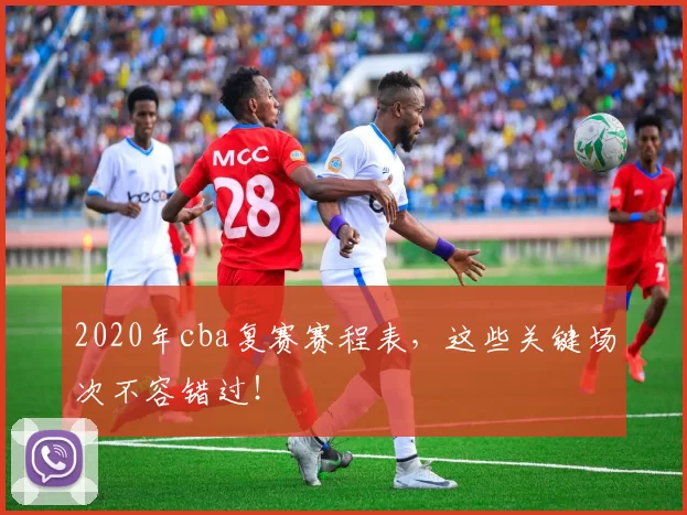 2020年cba复赛赛程表,这些关键场次不容错过!