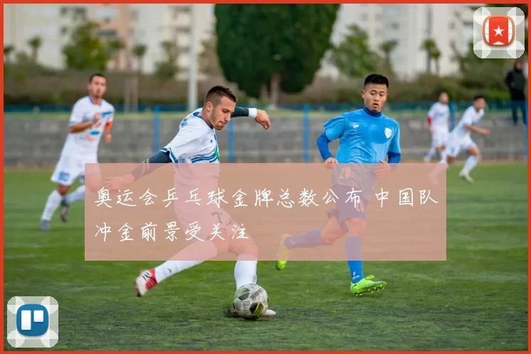 奥运会乒乓球金牌总数公布 中国队冲金前景受关注