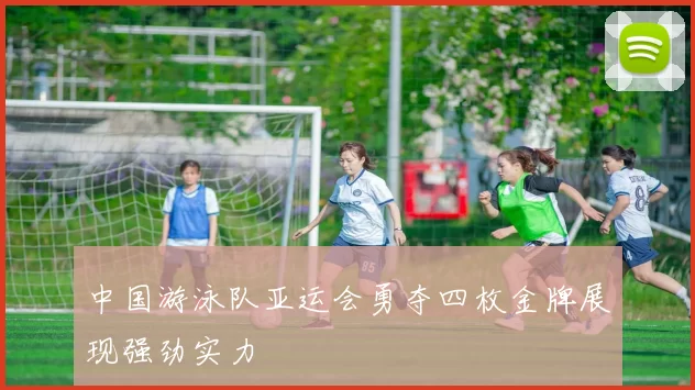 中国游泳队亚运会勇夺四枚金牌展现强劲实力