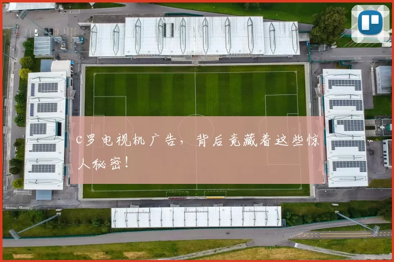 c罗电视机广告，背后竟藏着这些惊人秘密！