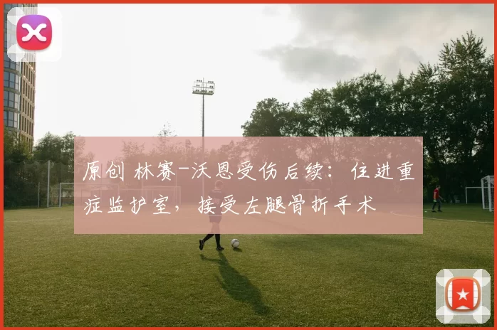 原创 林赛-沃恩受伤后续：住进重症监护室，接受左腿骨折手术