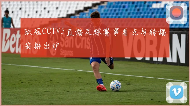 欧冠CCTV5直播足球赛事看点与转播安排出炉