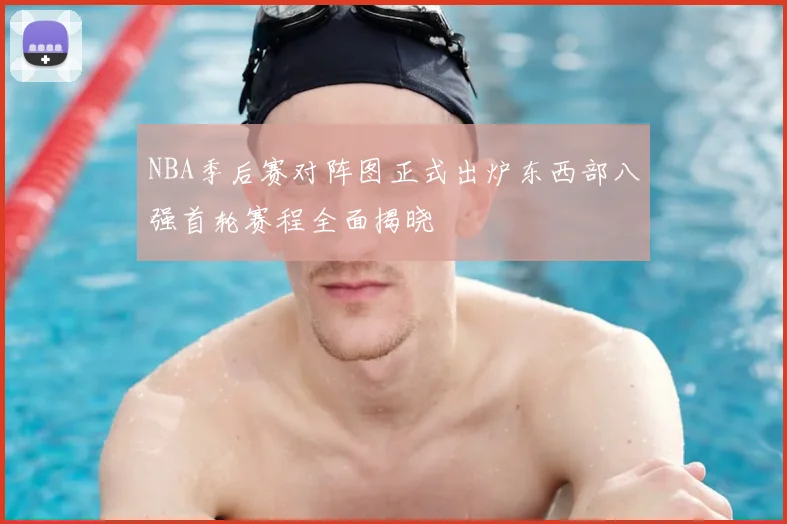 NBA季后赛对阵图正式出炉东西部八强首轮赛程全面揭晓