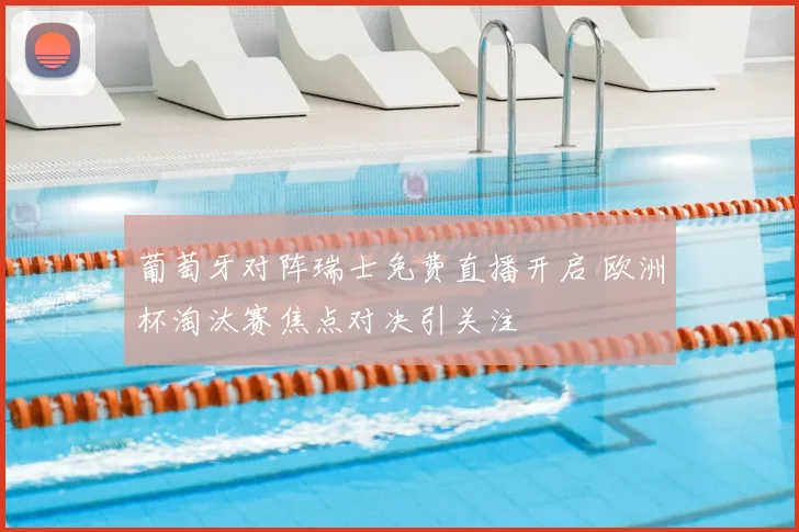 葡萄牙对阵瑞士免费直播开启 欧洲杯淘汰赛焦点对决引关注