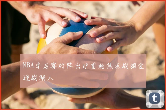 NBA季后赛对阵出炉首轮焦点战掘金迎战湖人