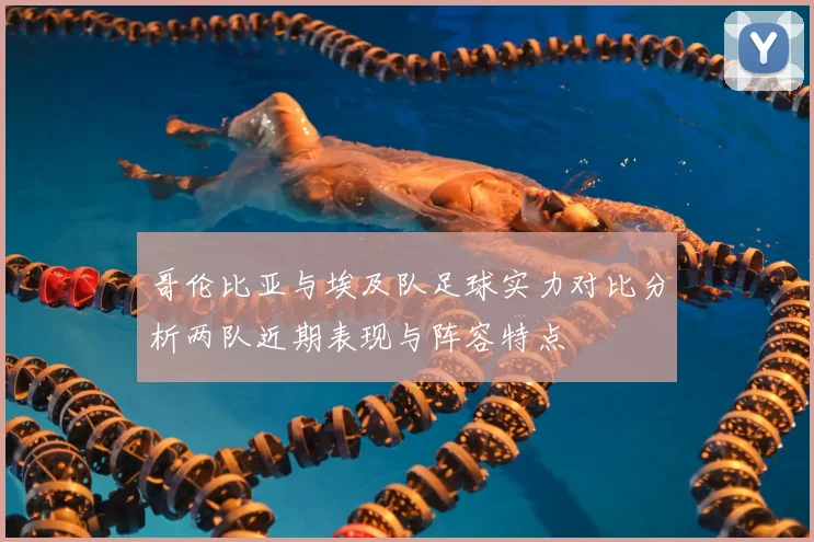 哥伦比亚与埃及队足球实力对比分析两队近期表现与阵容特点