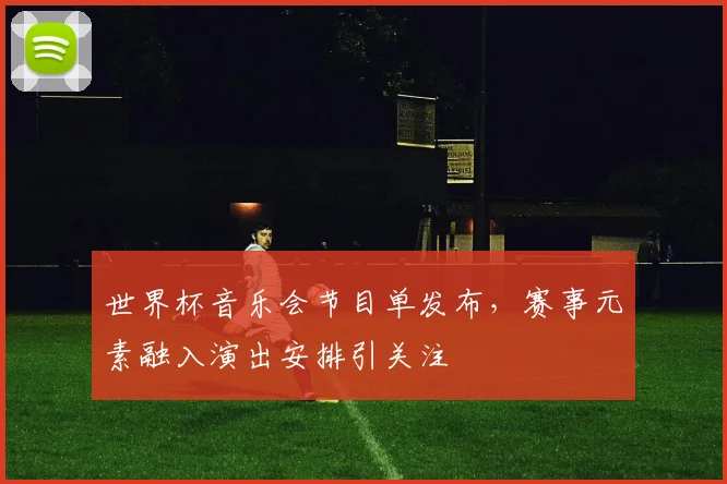 世界杯音乐会节目单发布,赛事元素融入演出安排引关注