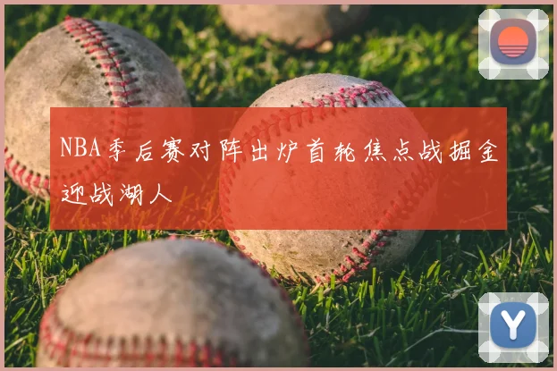 NBA季后赛对阵出炉首轮焦点战掘金迎战湖人