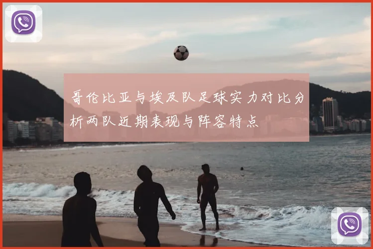 哥伦比亚与埃及队足球实力对比分析两队近期表现与阵容特点