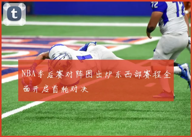 NBA季后赛对阵图出炉东西部赛程全面开启首轮对决
