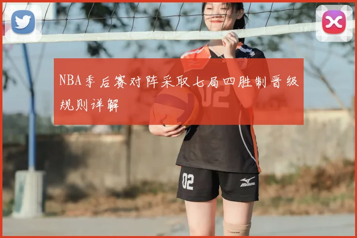 NBA季后赛对阵采取七局四胜制晋级规则详解
