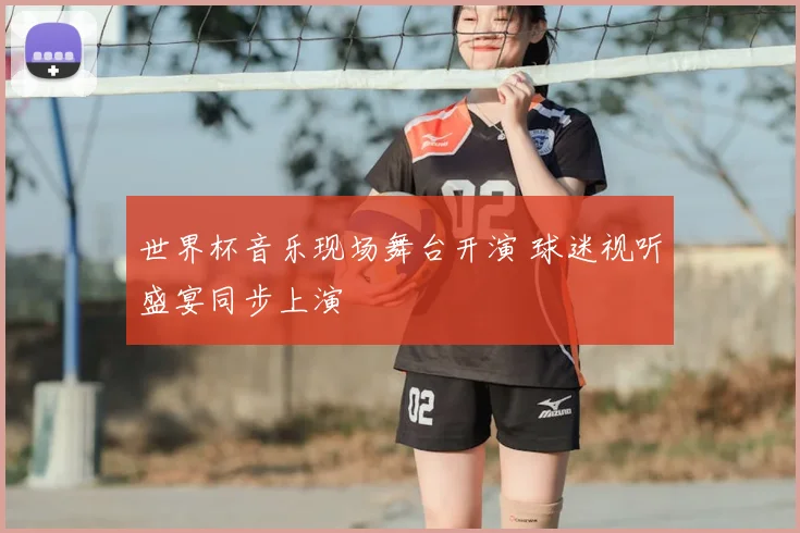 世界杯音乐现场舞台开演 球迷视听盛宴同步上演
