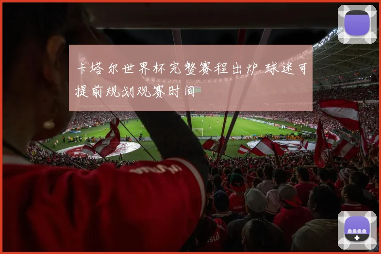 卡塔尔世界杯完整赛程出炉 球迷可提前规划观赛时间